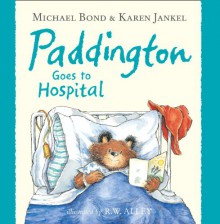 Paddington Goes to Hospital - Michael Bond, R. W. Alley