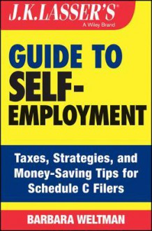 J.K. Lasser's Guide to Self-Employment: Taxes, Tips, and Money-Saving Strategies for Schedule C Filers - Barbara Weltman