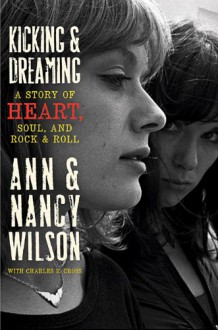 Kicking & Dreaming: A Story of Heart, Soul, and Rock and Roll - Ann Wilson;Nancy Wilson;Charles R. Cross