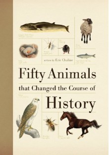Fifty Animals that Changed the Course of History - Eric Chaline