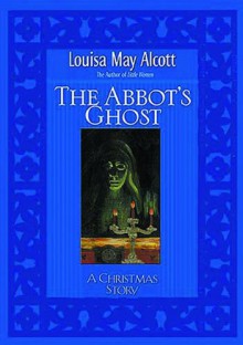 The Abbot's Ghost A Christmas Story - Louisa May Alcott