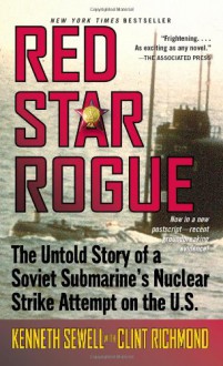 Red Star Rogue: The Untold Story of a Soviet Sumbarine's Nuclear Strike Attempt on the U.S. - Kenneth Sewell, Clint Richmond