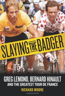 Slaying the Badger: Greg LeMond, Bernard Hinault, and the Greatest Tour de France - Richard Moore