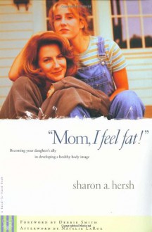 Mom, I Feel Fat: Becoming Your Daughter's Ally in Developing a Healthy Body Image - Sharon A. Hersh