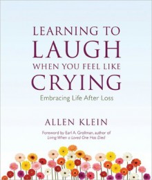 Learning to Laugh When You Feel Like Crying: Embracing Life after Loss - Allen Klein, Earl A. Grollman