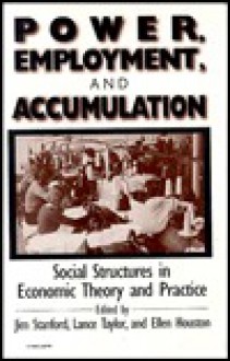 Power, Employment, and Accumulation: Social Structures in Economic Theory and Practice - Jim Stanford