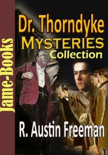 Dr. Thorndyke Mysteries Collection: The Red Thumb Mark, John Thorndyke's Cases, The Eye of Osiris, A Silent Witness, plus more! ( 7 Works ) - R. Austin Freeman