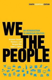 We the People: An Introduction to American Politics - Benjamin Ginsberg, Theodore J. Lowi, Margaret Weir, Robert J. Spitzer