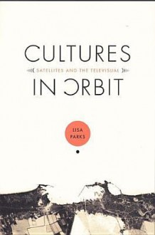 Cultures in Orbit: Satellites and the Televisual - Lisa Parks