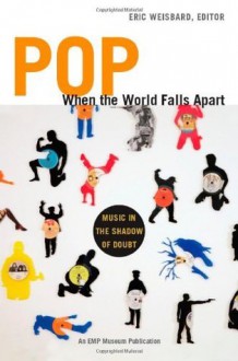 Pop When the World Falls Apart: Music in the Shadow of Doubt - Eric Weisbard