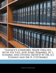 Terence's Comedies, Made English, with His Life, and Some Remarks, by L. Echard, and Others. Revis'd by Dr. [J.] Echard and Sir R. L'Estrange - Terence