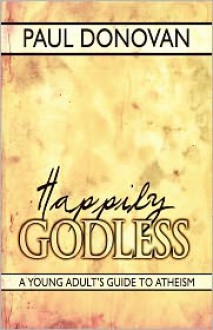 Happily Godless: A Young Adult's Guide to Atheism - Paul Donovan