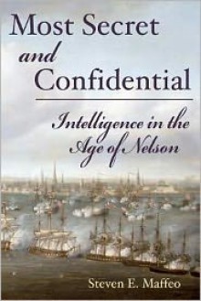 Most Secret and Confidential: Intelligence in the Age of Nelson - Steven E. Maffeo