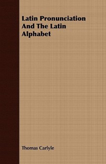 Latin Pronunciation and the Latin Alphabet - Thomas Carlyle