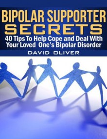 Bipolar Supporter Secrets: 40 Tips to Help Cope and Deal with Your Loved One's Bipolar Disorder - David Oliver