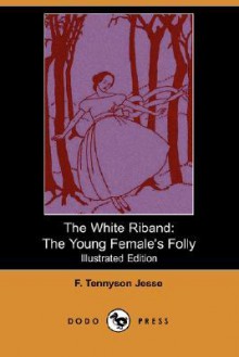 The White Riband: The Young Female's Folly (Illustrated Edition) (Dodo Press) - F. Tennyson Jesse