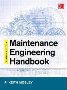 Maintenance Engineering Handbook, 8e - R. Keith Mobley, Lindley R. Higgins, Darrin J. Wikoff