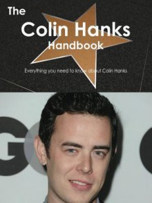 The Colin Hanks Handbook - Everything You Need to Know about Colin Hanks - Emily Smith