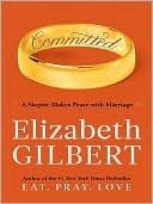 Committed: A Skeptic Makes Peace with Marriage - Elizabeth Gilbert