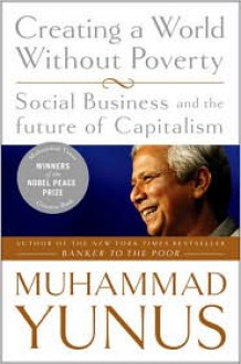 Creating a World Without Poverty: Social Business and the Future of Capitalism - Muhammad Yunus, Karl Weber