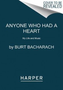 Anyone Who Had a Heart: My Life and Music - Burt Bacharach