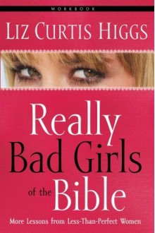 Really Bad Girls of the Bible Workbook - Liz Curtis Higgs, Glenna Salsbury