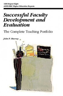 Successful Faculty Development and Evaluation: The Complete Teaching Portfolio (J-B ASHE Higher Education Report Series (AEHE)) - John P. Murray