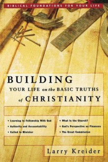 Building Your Life on the Basic Truths of Christianity: Biblical Foundations for Your Life - Larry Kreider