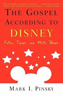 The Gospel According to Disney: Faith, Trust, and Pixie Dust - Mark I. Pinsky