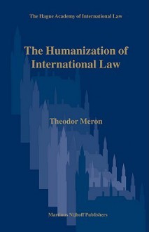 The Humanization Of International Law (Hague Academy Of International Law Monographs, 3) - Theodor Meron