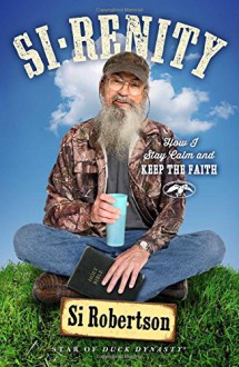 Si-renity: How I Stay Calm and Keep the Faith - Si Robertson