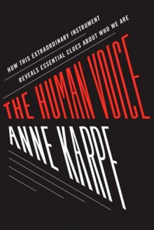 The Human Voice: How This Extraordinary Instrument Reveals Essential Clues About Who We Are - Anne Karpf