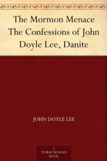 The Mormon Menace The Confessions of John Doyle Lee, Danite - John Doyle Lee, Alfred Henry Lewis