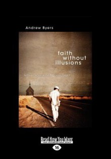 Faith Without Illusions: Following Jesus as a Cynic-Saint - Andrew Byers