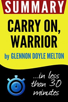 Summary of Carry On, Warrior: The Power of Embracing Your Messy, Beautiful Life (Glennon Doyle Melton) - Book Summary, carry on warrior