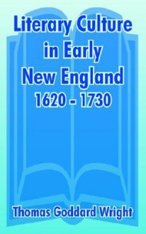 Literary Culture in Early New England, 1620 - 1730 - Thomas Goddard Wright