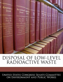 Disposal of Low-Level Radioactive Waste - United States Congress (Senate)