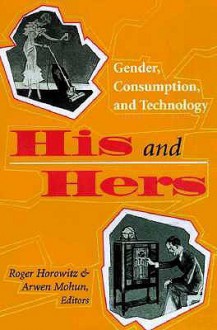 His And Hers: Gender, Consumption, And Technology - Roger Horowitz