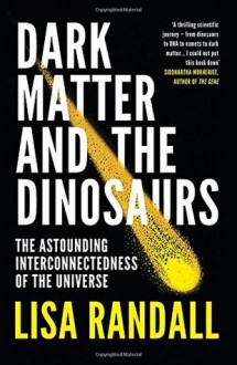 Dark Matter and the Dinosaurs: The Astounding Interconnectedness of the Universe - Lisa Randall