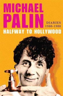 Halfway To Hollywood: Diaries 1980 to 1988 - Michael Palin