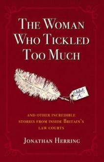 The Woman Who Tickled Too Much: And Other Incredible Stories From Inside Britain's Law Courts - Jonathan Herring