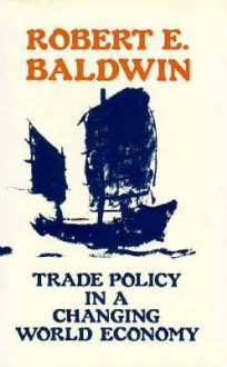 Trade Policy in a Changing World Economy - Robert E. Baldwin