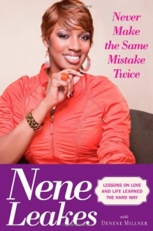 Never Make the Same Mistake Twice: Lessons on Love and Life Learned the Hard Way - Nene Leakes, Denene Millner