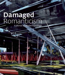 Damaged Romanticism: A Mirror of Modern Emotion - Terrie Sultan, David Pagel, Colin Gardner, Nick Flynn, Claudia Schmuckli