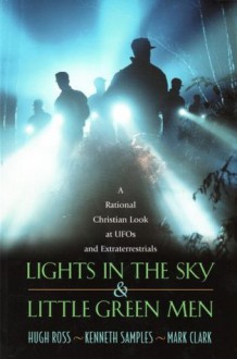 Lights In the Sky & Little Green Men: A Rational Christian Look at UFOs and Extraterrestrials - Kenneth Samples, Hugh Ross, Mark Clark