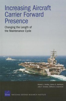 Increasing Aircraft Carrier Forward Presence: Changing the Length of the Maintenance Cycle - Roland Y. Yardley, John F. Schank