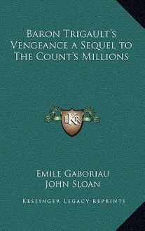 Baron Trigault's Vengeance a Sequel to the Count's Millions - Émile Gaboriau, John Sloan