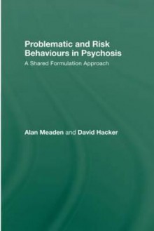 Problematic and Risk Behaviours in Psychosis: A Shared Formulation Approach - Alan Meaden, David Hacker