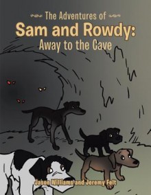 The Adventures of Sam and Rowdy: Away to the Cave - Jason Williams, Jeremy Felt