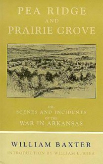 Pea Ridge and Prairie Grove: Scenes and Incidents of the War in Arkansas - William Baxter